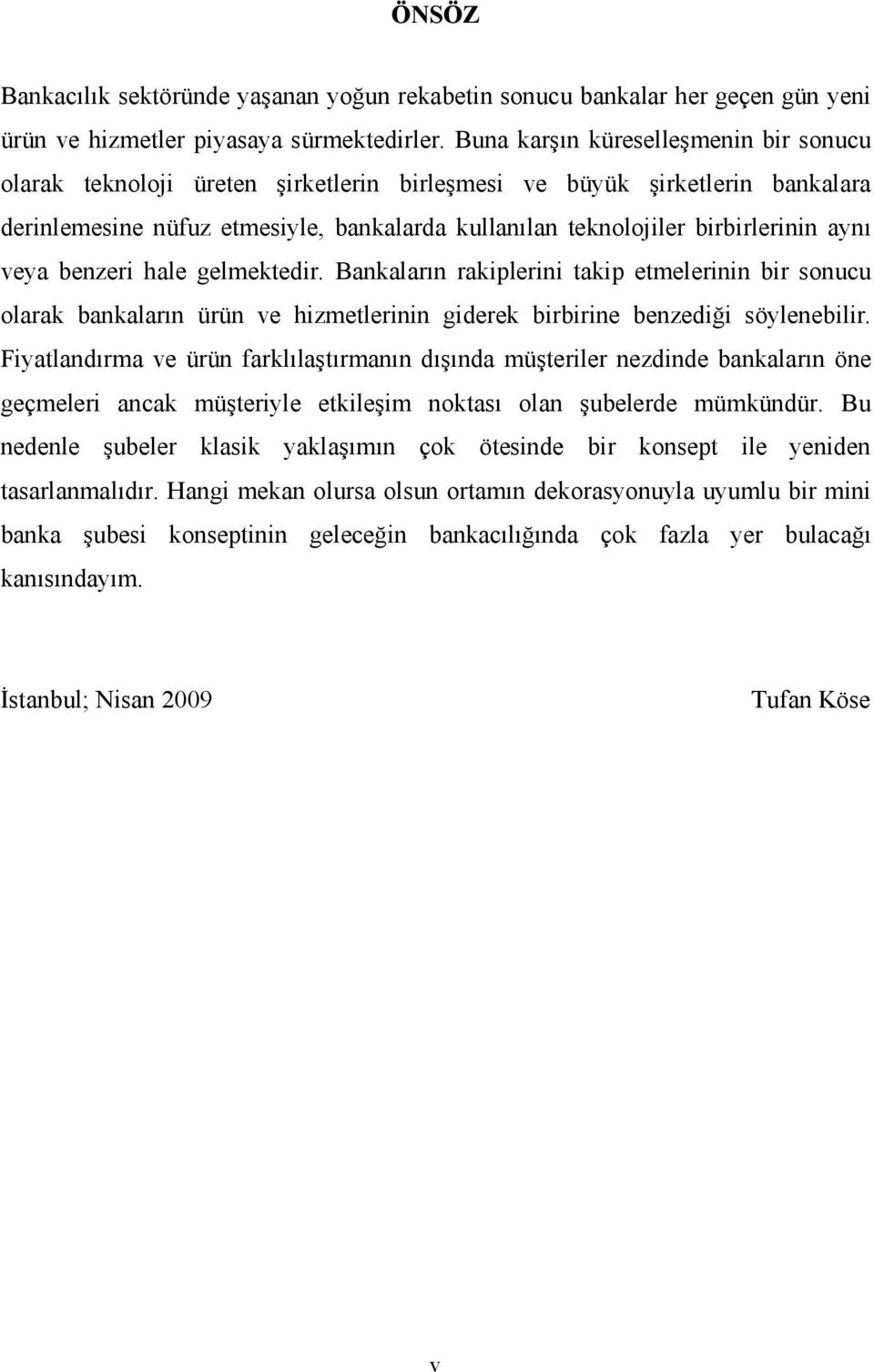 aynı veya benzeri hale gelmektedir. Bankaların rakiplerini takip etmelerinin bir sonucu olarak bankaların ürün ve hizmetlerinin giderek birbirine benzediği söylenebilir.