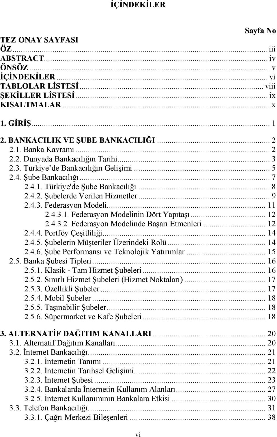 .. 8 2.4.2. Şubelerde Verilen Hizmetler... 9 2.4.3. Federasyon Modeli... 11 2.4.3.1. Federasyon Modelinin Dört Yapıtaşı... 12 2.4.3.2. Federasyon Modelinde Başarı Etmenleri... 12 2.4.4. Portföy Çeşitliliği.