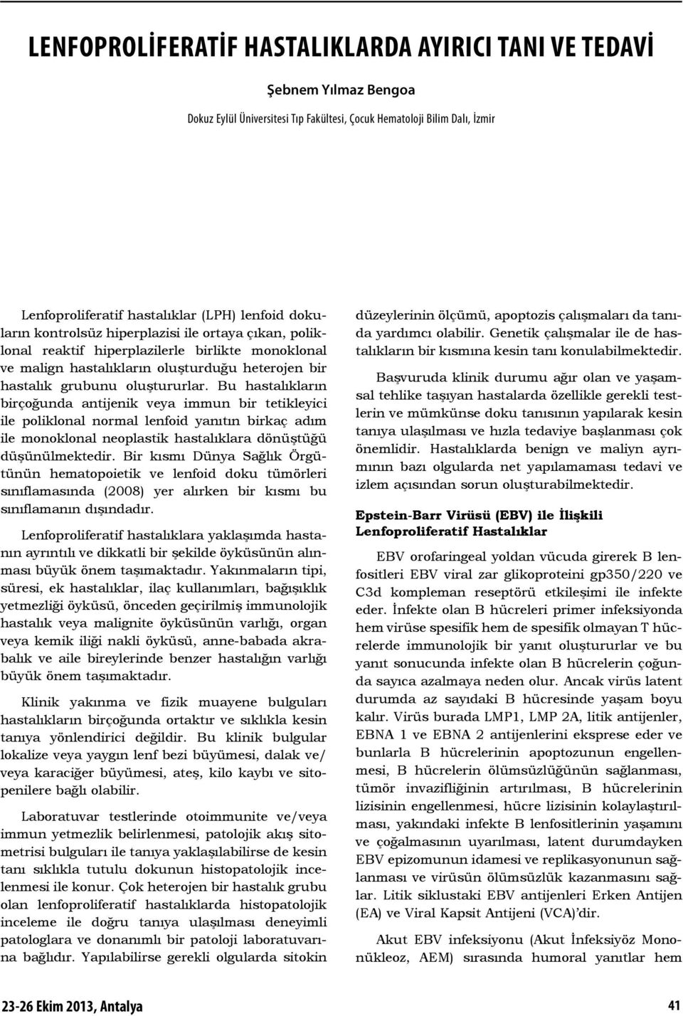 Bu hastalıkların birçoğunda antijenik veya immun bir tetikleyici ile poliklonal normal lenfoid yanıtın birkaç adım ile monoklonal neoplastik hastalıklara dönüştüğü düşünülmektedir.