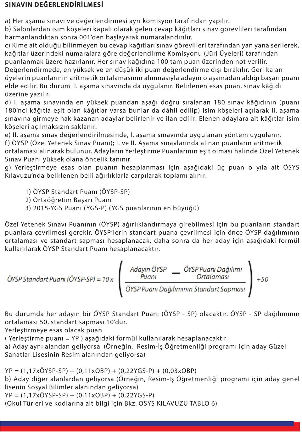 c) Kime ait olduğu bilinmeyen bu cevap kağıtları sınav görevlileri tarafından yan yana serilerek, kağıtlar üzerindeki numaralara göre değerlendirme Komisyonu (Jüri Üyeleri) tarafından puanlanmak