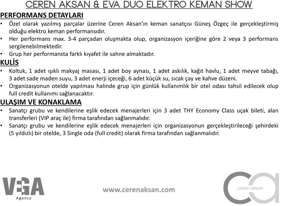 KULİS Koltuk, 1 adet ışıklı makyaj masası, 1 adet boy aynası, 1 adet askılık, kağıt havlu, 1 adet meyve tabağı, 3 adet sade maden suyu, 3 adet enerji içeceği, 6 adet küçük su, sıcak çay ve kahve