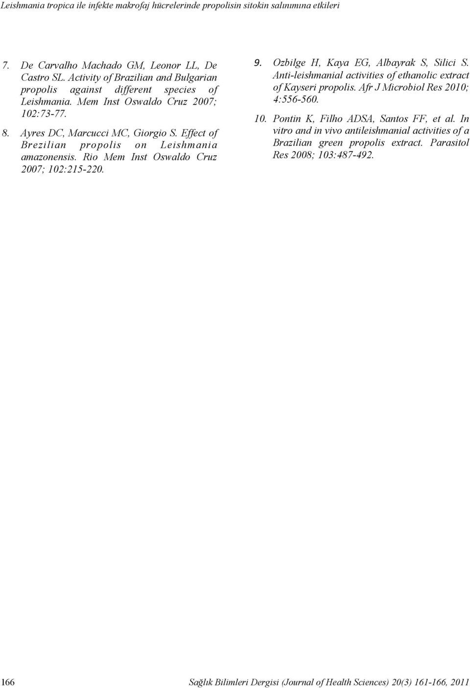 Ayres DC, Marcucci MC, Giorgio S. Effect of Brezilian propolis on Leishmania amazonensis. Rio Mem Inst Oswaldo Cruz 2007; 102:215-220. 9. Ozbilge H, Kaya EG, Albayrak S, Silici S.