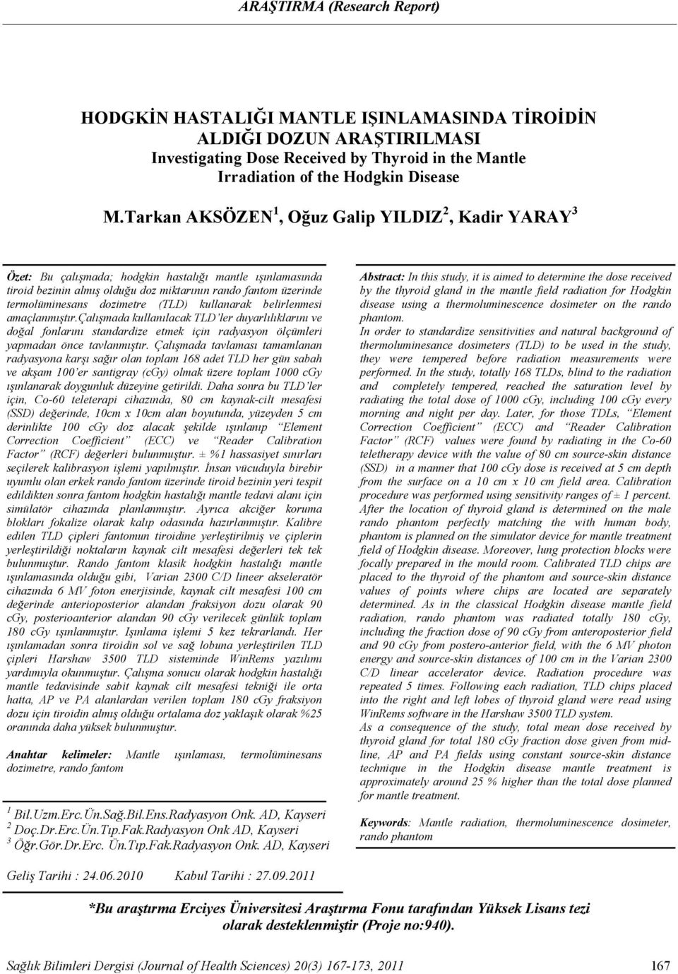 Tarkan AKSÖZEN 1, Oğuz Galip YILDIZ 2, Kadir YARAY 3 Özet: Bu çalışmada; hodgkin hastalığı mantle ışınlamasında tiroid bezinin almış olduğu doz miktarının rando fantom üzerinde termolüminesans