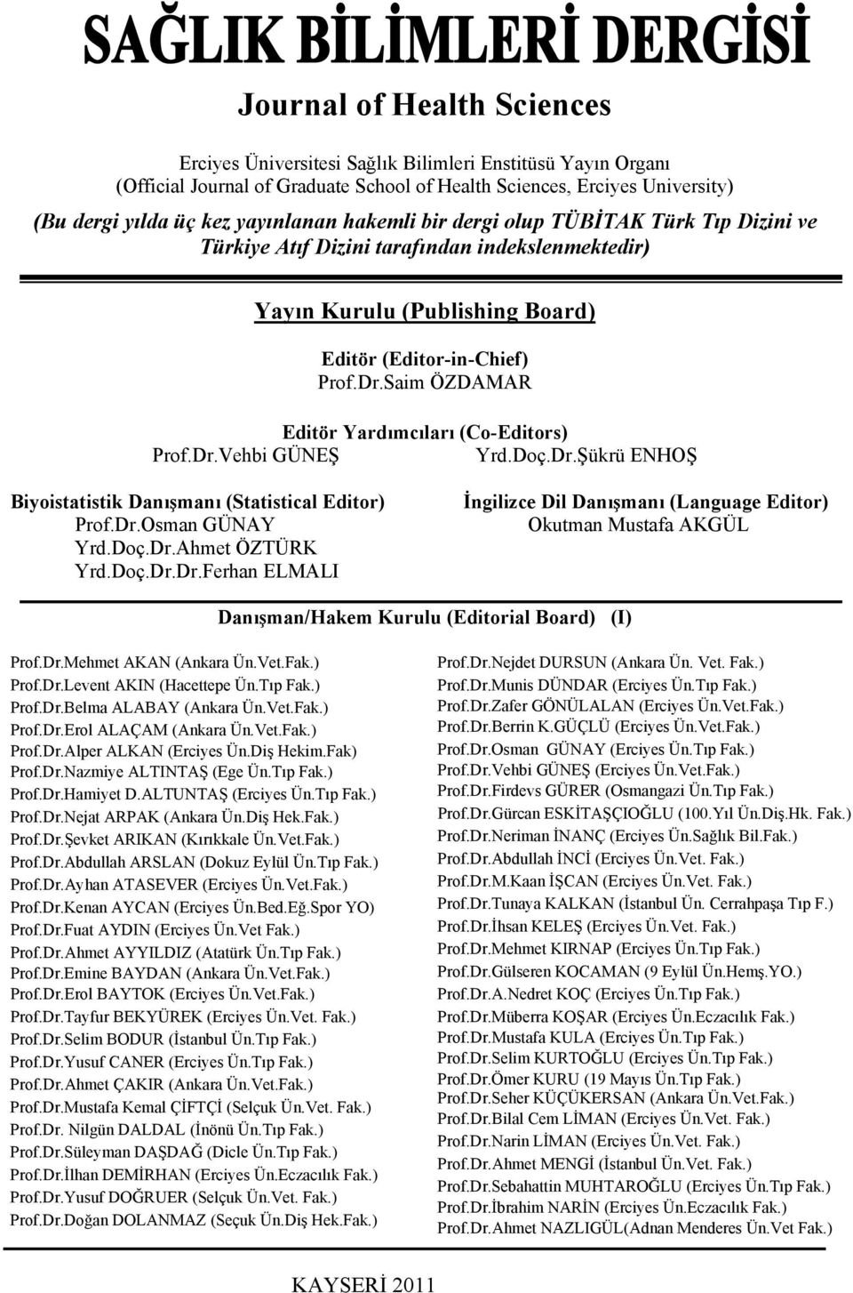 Saim ÖZDAMAR Editör Yardımcıları (Co-Editors) Prof.Dr.Vehbi GÜNEŞ Yrd.Doç.Dr.Şükrü ENHOŞ Biyoistatistik Danışmanı (Statistical Editor) Prof.Dr.Osman GÜNAY Yrd.Doç.Dr.Ahmet ÖZTÜRK Yrd.Doç.Dr.Dr.Ferhan ELMALI İngilizce Dil Danışmanı (Language Editor) Okutman Mustafa AKGÜL Danışman/Hakem Kurulu (Editorial Board) (I) Prof.