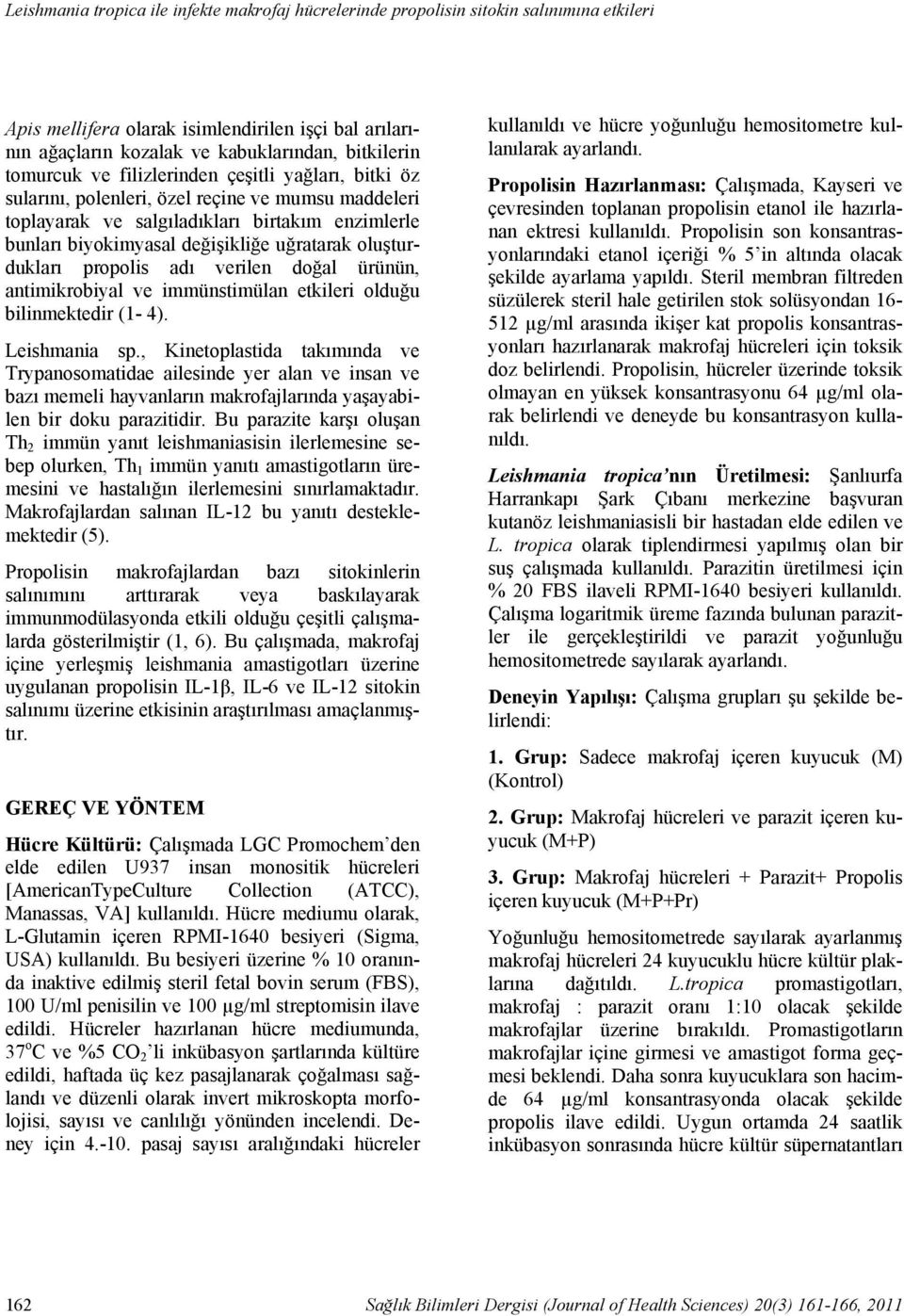 mumsu maddeleri toplayarak ve salgıladıkları birtakım enzimlerle bunları biyokimyasal değişikliğe uğratarak oluşturdukları propolis adı verilen doğal ürünün, antimikrobiyal ve immünstimülan etkileri