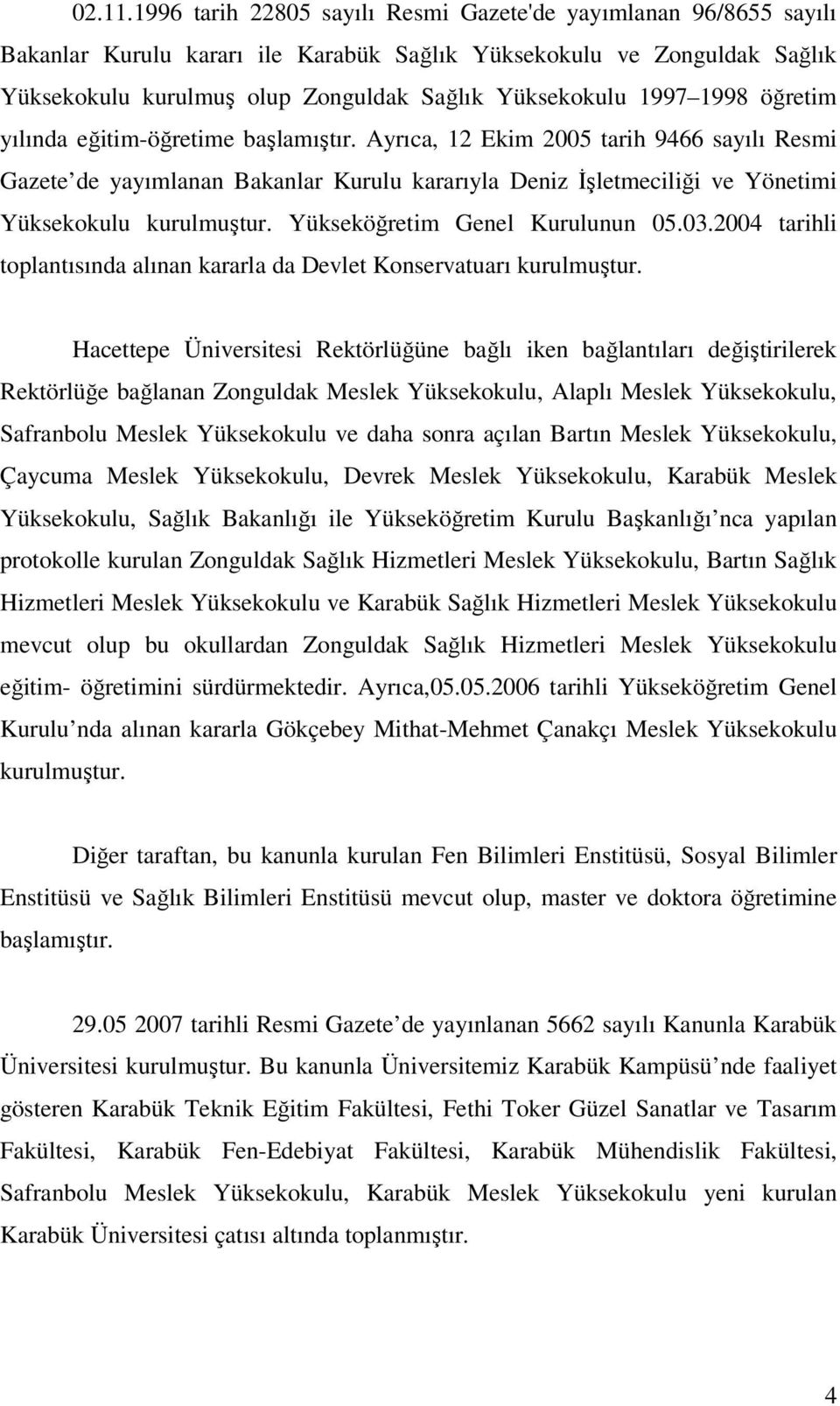 1998 öğretim yılında eğitim-öğretime başlamıştır. Ayrıca, 12 Ekim 2005 tarih 9466 sayılı Resmi Gazete de yayımlanan Bakanlar Kurulu kararıyla Deniz İşletmeciliği ve Yönetimi Yüksekokulu kurulmuştur.