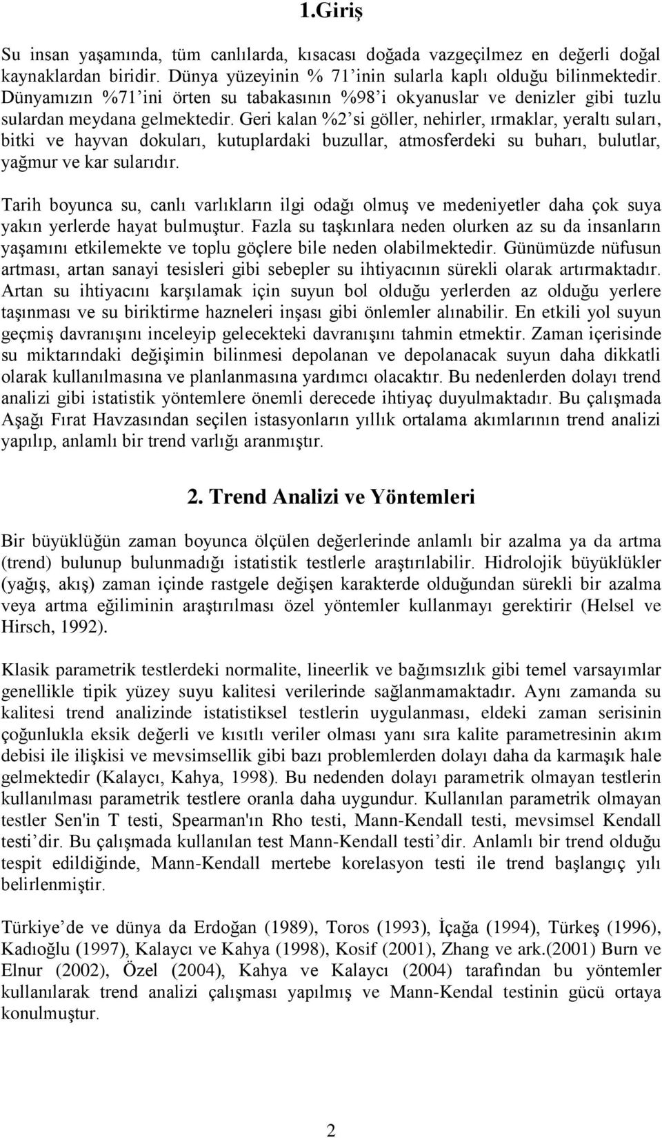 Geri kalan % si göller, nehirler, ırmaklar, yeraltı suları, bitki ve hayvan dokuları, kutuplardaki buzullar, atmosferdeki su buharı, bulutlar, yağmur ve kar sularıdır.