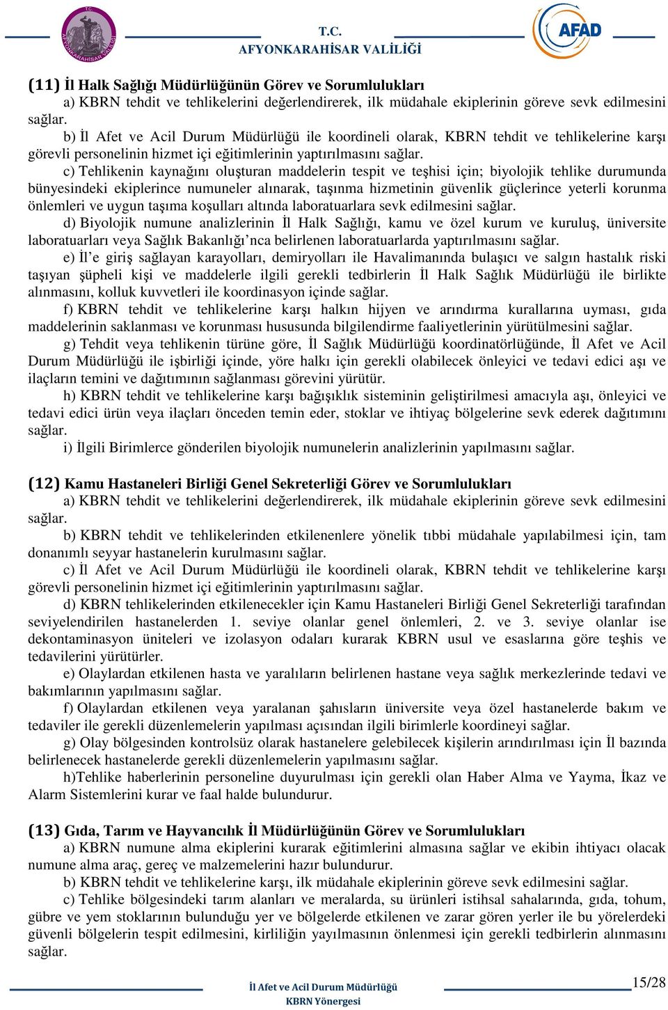 ekiplerince numuneler alınarak, taşınma hizmetinin güvenlik güçlerince yeterli korunma önlemleri ve uygun taşıma koşulları altında laboratuarlara sevk edilmesini d) Biyolojik numune analizlerinin İl