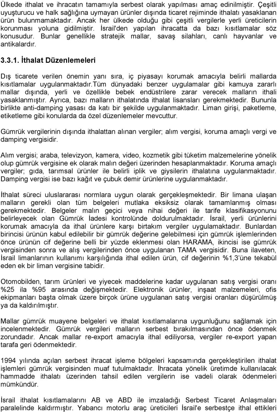 Ancak her ülkede olduğu gibi çeşitli vergilerle yerli üreticilerin korunması yoluna gidilmiştir. İsrail'den yapılan ihracatta da bazı kısıtlamalar söz konusudur.