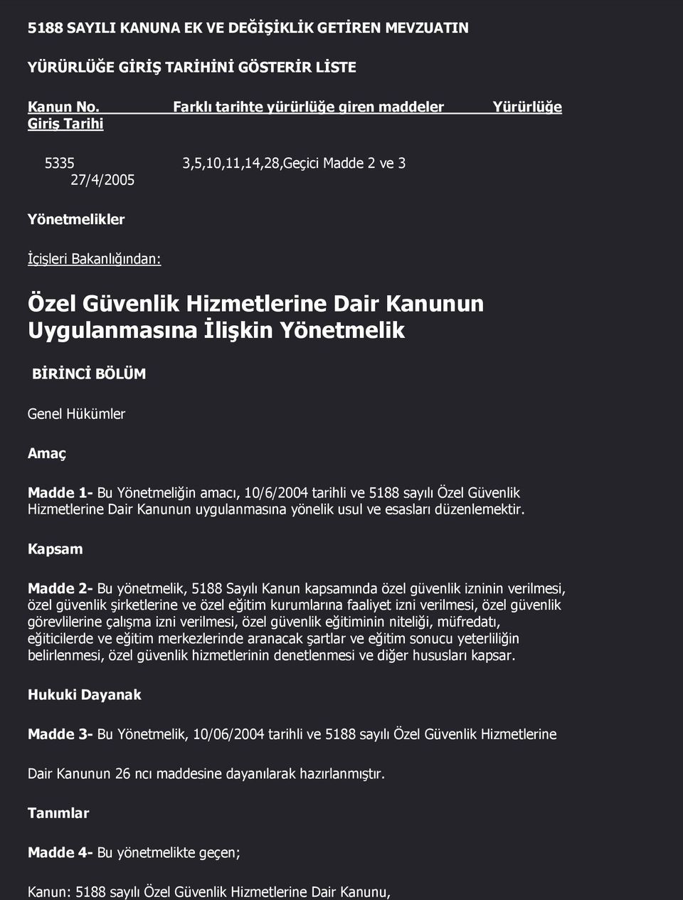 Uygulanmasına İlişkin Yönetmelik BİRİNCİ BÖLÜM Genel Hükümler Amaç Madde 1- Bu Yönetmeliğin amacı, 10/6/2004 tarihli ve 5188 sayılı Özel Güvenlik Hizmetlerine Dair Kanunun uygulanmasına yönelik usul