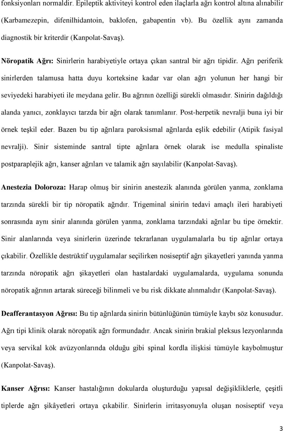 Ağrı periferik sinirlerden talamusa hatta duyu korteksine kadar var olan ağrı yolunun her hangi bir seviyedeki harabiyeti ile meydana gelir. Bu ağrının özelliği sürekli olmasıdır.