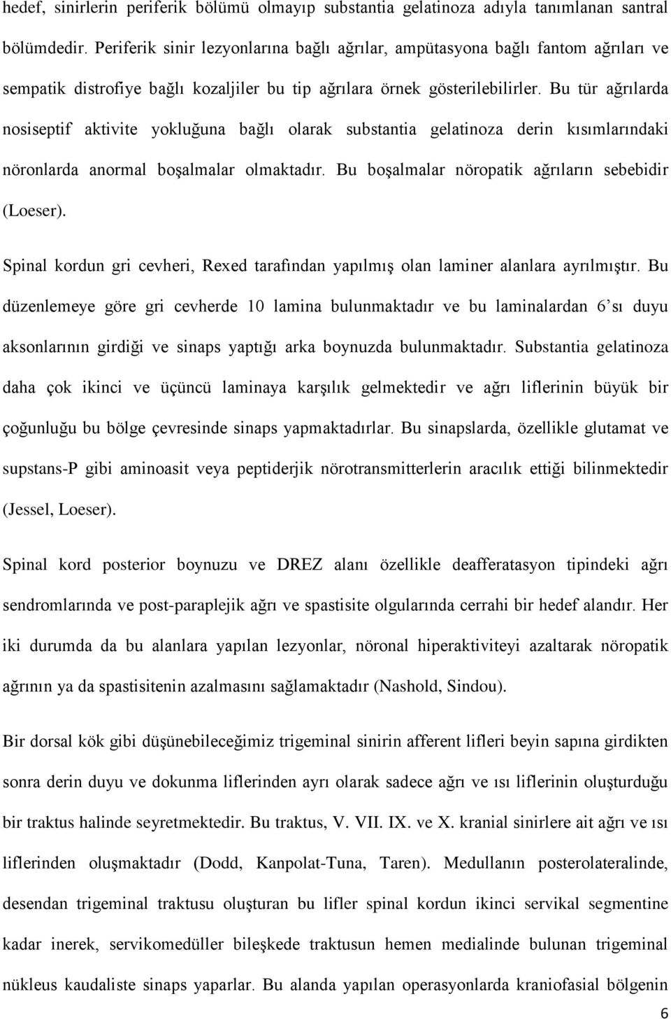 Bu tür ağrılarda nosiseptif aktivite yokluğuna bağlı olarak substantia gelatinoza derin kısımlarındaki nöronlarda anormal boşalmalar olmaktadır. Bu boşalmalar nöropatik ağrıların sebebidir (Loeser).