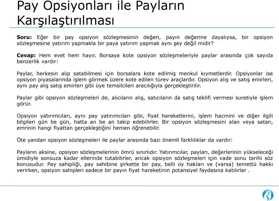 Borsaya kote opsiyon sözleşmeleriyle paylar arasında çok sayıda benzerlik vardır: Paylar, herkesin alıp satabilmesi için borsalara kote edilmiş menkul kıymetlerdir.