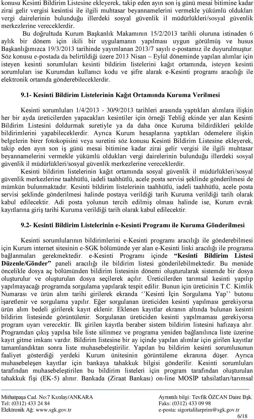 Bu doğrultuda Kurum BaĢkanlık Makamının 15/2/2013 tarihli oluruna istinaden 6 aylık bir dönem için ikili bir uygulamanın yapılması uygun görülmüģ ve husus BaĢkanlığımızca 19/3/2013 tarihinde