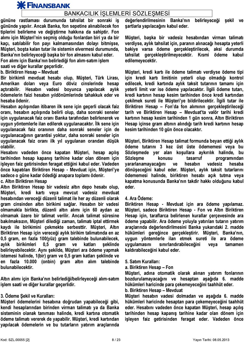 belirleyeceği başka bir fon almasını kabul eder. Fon alımı için Banka nın belirlediği fon alım-satım işlem saati ve diğer kurallar geçerlidir. b. Biriktiren Hesap Mevduat Bir birikimli mevduat hesabı olup, Müşteri, Türk Lirası, Amerikan doları veya Euro döviz cinslerinde hesap açtırabilir.