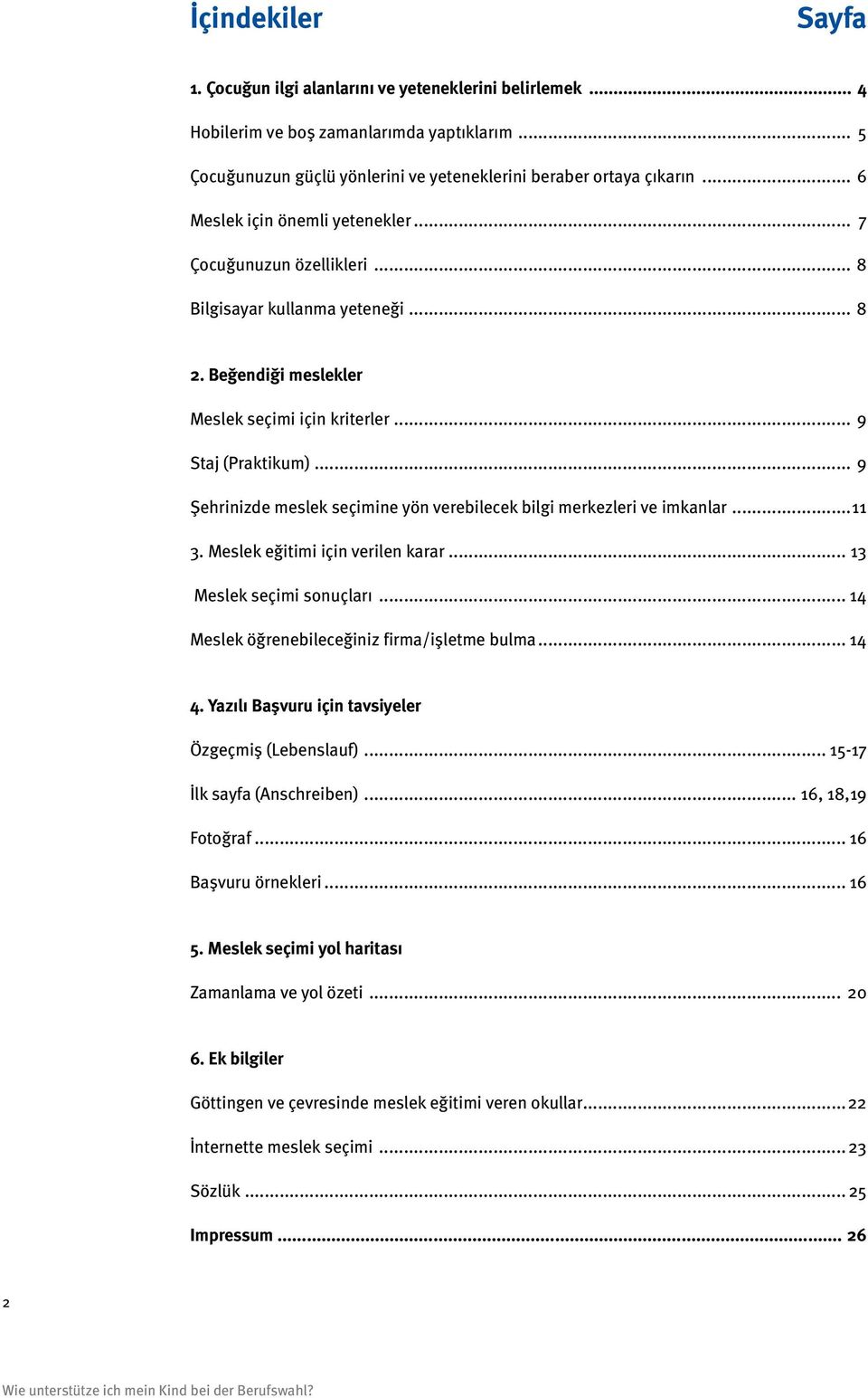 .. 9 Şehrinizde meslek seçimine yön verebilecek bilgi merkezleri ve imkanlar...11 3. Meslek eğitimi için verilen karar... 13 Meslek seçimi sonuçları... 14 Meslek öğrenebileceğiniz firma/işletme bulma.