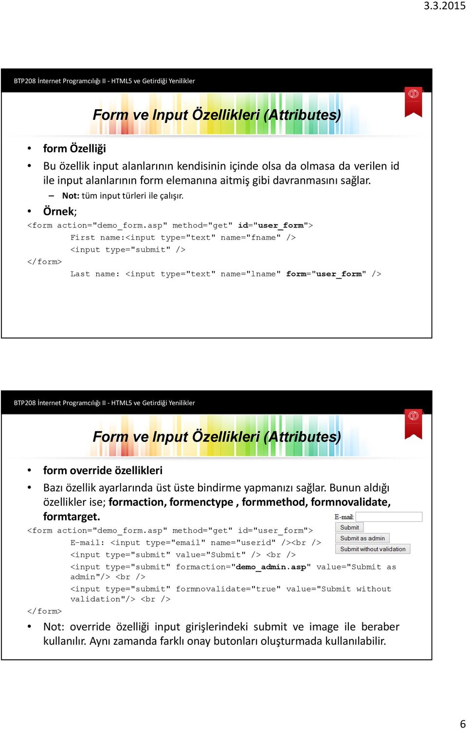 asp" method="get" id="user_form"> First name:<input type="text" name="fname" /> <input type="submit" /> </form> Last name: <input type="text" name="lname" form="user_form" /> form override