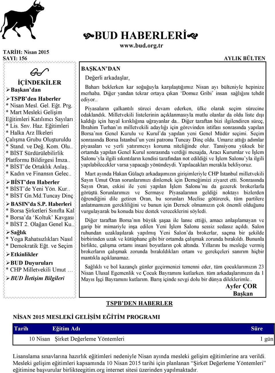 . BİST den Haberler * BİST de Yeni Yön. Kur.. * BİST Gn.Md.Tuncay Dinç BASIN da S.P. Haberleri * Borsa Şirketleri Sınıfta Kal * Borsa da Koltuk Kavgası * BİST 2. Olağan Genel Ku.