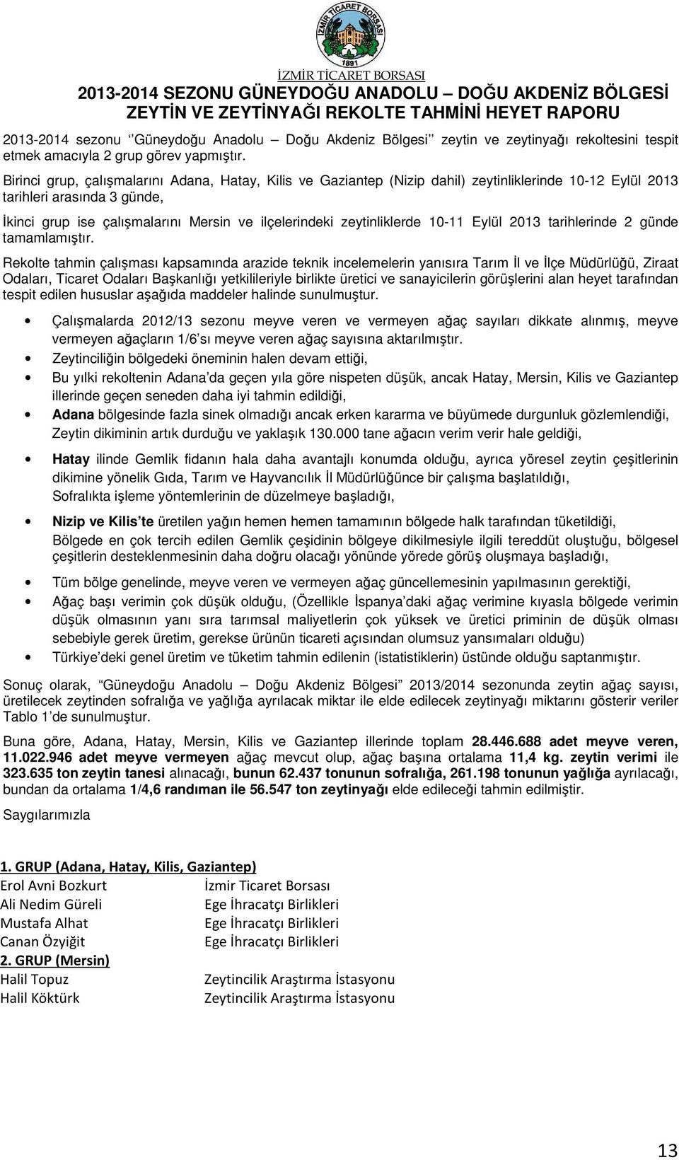 Birinci grup, çalışmalarını Adana, Hatay, Kilis ve Gaziantep (Nizip dahil) zeytinliklerinde 10-12 Eylül 2013 tarihleri arasında 3 günde, İkinci grup ise çalışmalarını Mersin ve ilçelerindeki