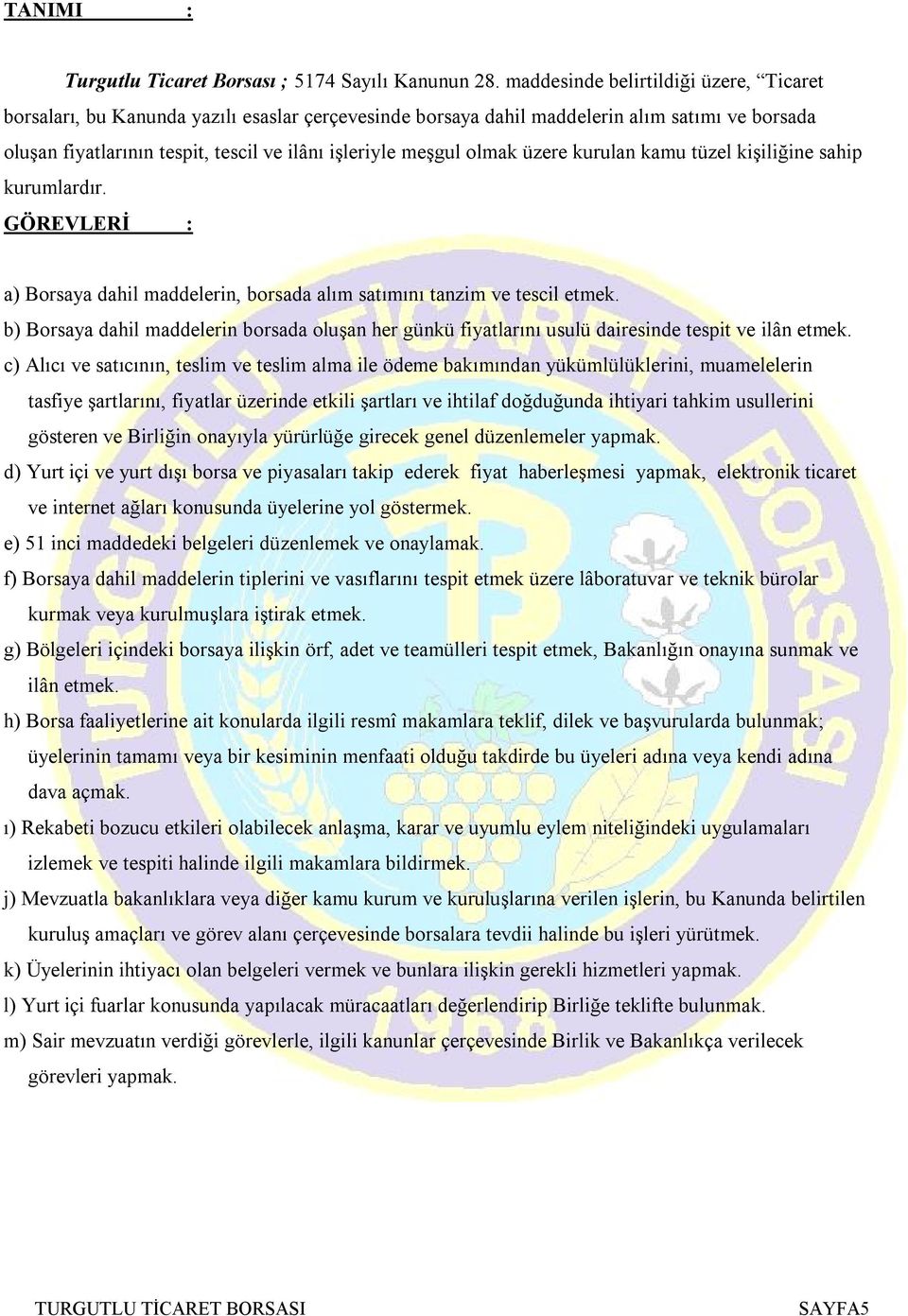 olmak üzere kurulan kamu tüzel kişiliğine sahip kurumlardır. GÖREVLERİ : a) Borsaya dahil maddelerin, borsada alım satımını tanzim ve tescil etmek.