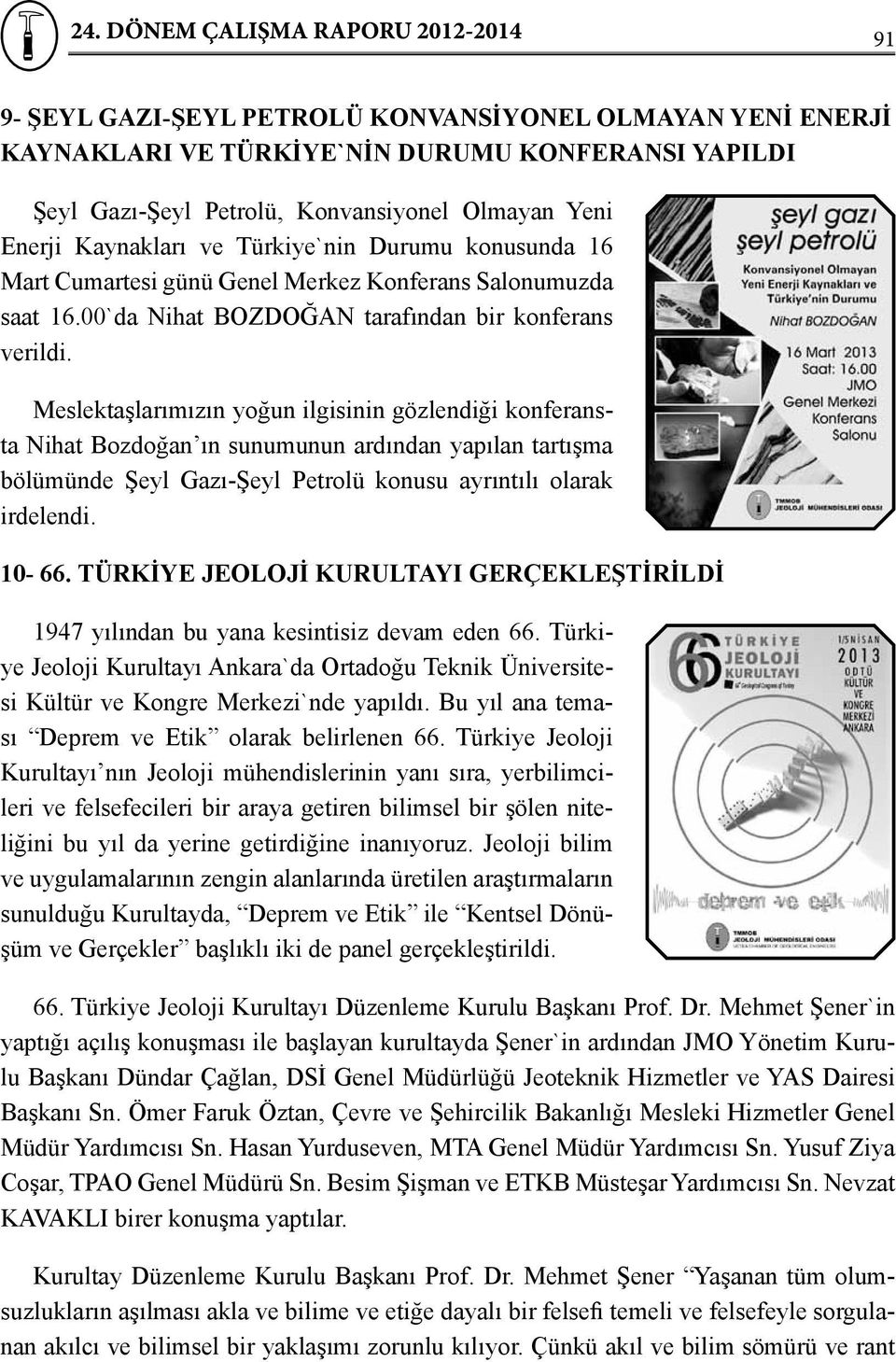 Meslektaşlarımızın yoğun ilgisinin gözlendiği konferansta Nihat Bozdoğan ın sunumunun ardından yapılan tartışma bölümünde Şeyl Gazı-Şeyl Petrolü konusu ayrıntılı olarak irdelendi. 10-66.