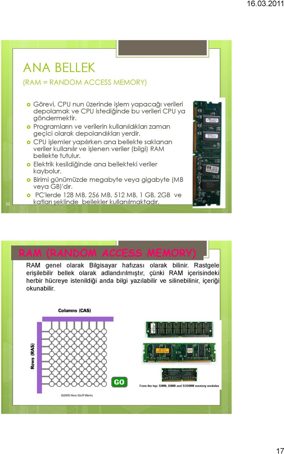 Elektrik kesildiğinde ana bellekteki veriler kaybolur. Birimi günümüzde megabyte veya gigabyte (MB veya GB)'dır.