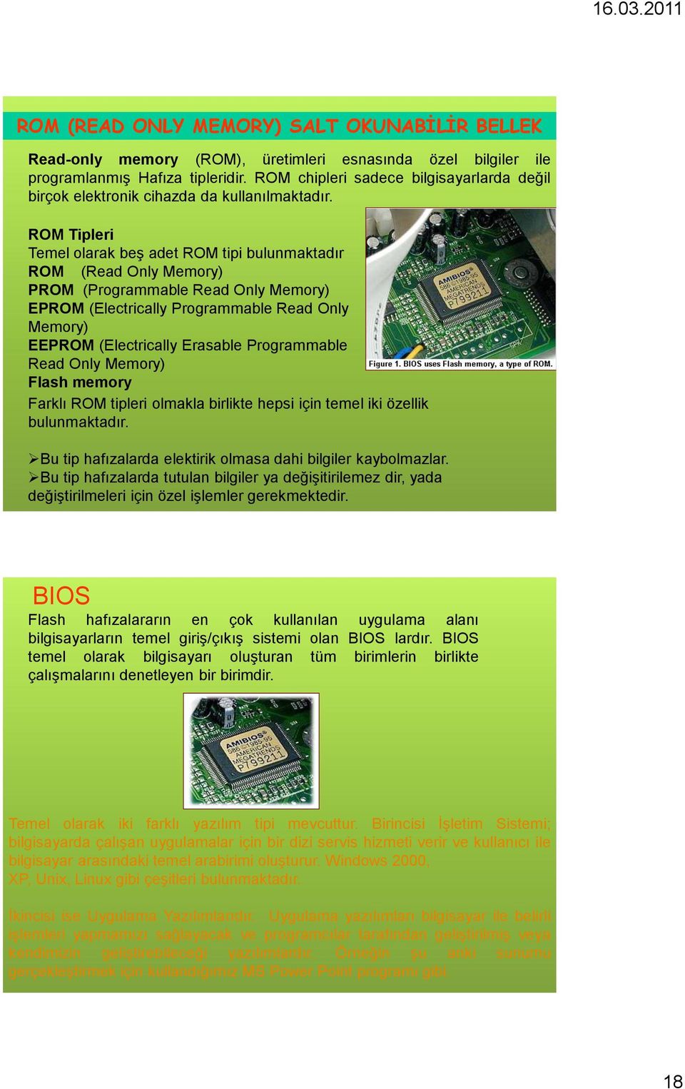 ROM Tipleri Temel olarak beş adet ROM tipi bulunmaktadır ROM (Read Only Memory) PROM (Programmable Read Only Memory) EPROM (Electrically Programmable Read Only Memory) EEPROM (Electrically Erasable