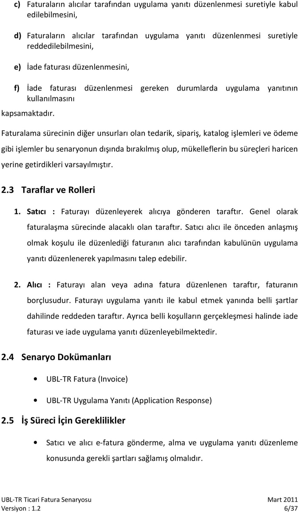 Faturalama sürecinin diğer unsurları olan tedarik, sipariş, katalog işlemleri ve ödeme gibi işlemler bu senaryonun dışında bırakılmış olup, mükelleflerin bu süreçleri haricen yerine getirdikleri