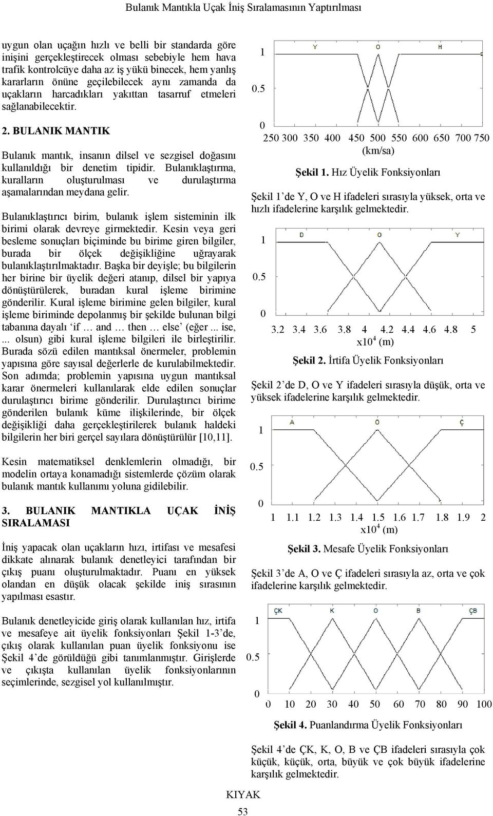 Bulanıklaştırma, kuralların oluşturulması ve durulaştırma aşamalarından meydana gelir. Bulanıklaştırıcı birim, bulanık işlem sisteminin ilk birimi olarak devreye girmektedir.