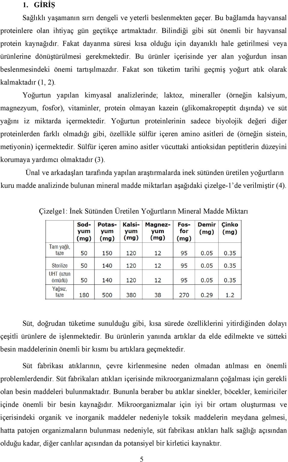 Bu ürünler içerisinde yer alan yoğurdun insan beslenmesindeki önemi tartışılmazdır. Fakat son tüketim tarihi geçmiş yoğurt atık olarak kalmaktadır (1, 2).