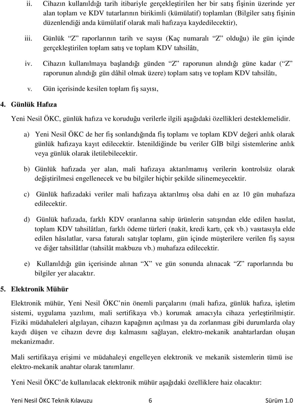 kümülatif olarak mali hafızaya kaydedilecektir), Günlük Z raporlarının tarih ve sayısı (Kaç numaralı Z olduğu) ile gün içinde gerçekleştirilen toplam satış ve toplam KDV tahsilâtı, Cihazın