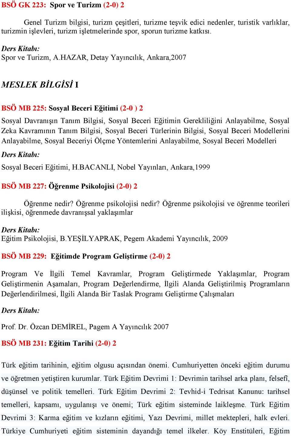 HAZAR, Detay Yayıncılık, Ankara,2007 MESLEK BİLGİSİ I BSÖ MB 225: Sosyal Beceri Eğitimi (2-0 ) 2 Sosyal Davranışın Tanım Bilgisi, Sosyal Beceri Eğitimin Gerekliliğini Anlayabilme, Sosyal Zeka