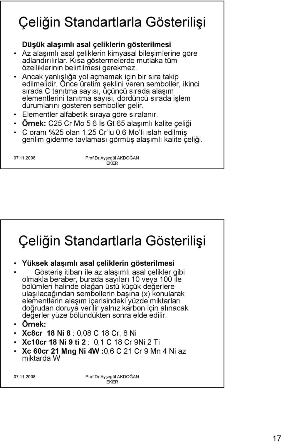 Önce üretim şeklini veren semboller, ikinci sırada C tanıtma sayısı, üçüncü sırada alaşım elementlerini tanıtma sayısı, dördüncü sırada işlem durumlarını gösteren semboller gelir.