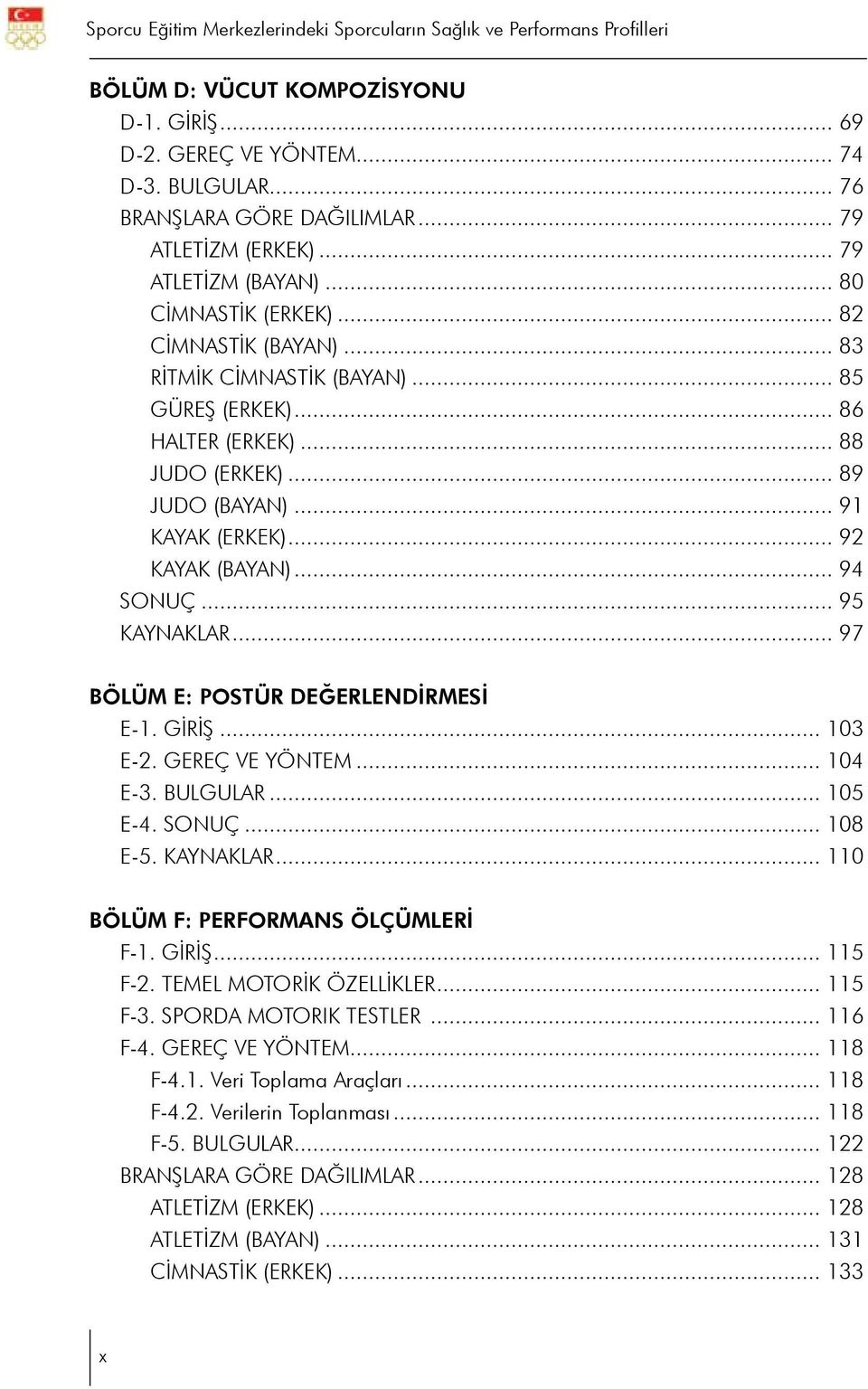 .. 89 JUDO (BAYAN)... 91 KAYAK (ERKEK)... 92 KAYAK (BAYAN)... 94 SONUÇ... 95 KAYNAKLAR... 97 BÖLÜM E: POSTÜR DEĞERLENDİRMESİ E-1. GİRİŞ... 103 E-2. GEREÇ VE YÖNTEM... 104 E-3. BULGULAR... 105 E-4.