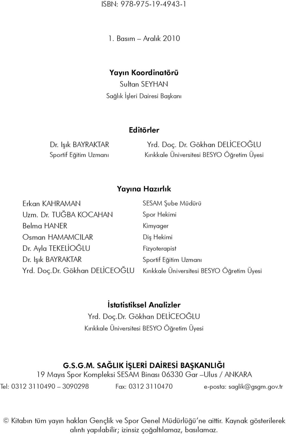 Ayla TEKELİOĞLU Dr. Işık BAYRAKTAR Yrd. Doç.Dr. Gökhan DELİCEOĞLU SESAM Şube Müdürü Spor Hekimi Kimyager Diş Hekimi Fizyoterapist Sportif Eğitim Uzmanı Kırıkkale Üniversitesi BESYO Öğretim Üyesi İstatistiksel Analizler Yrd.