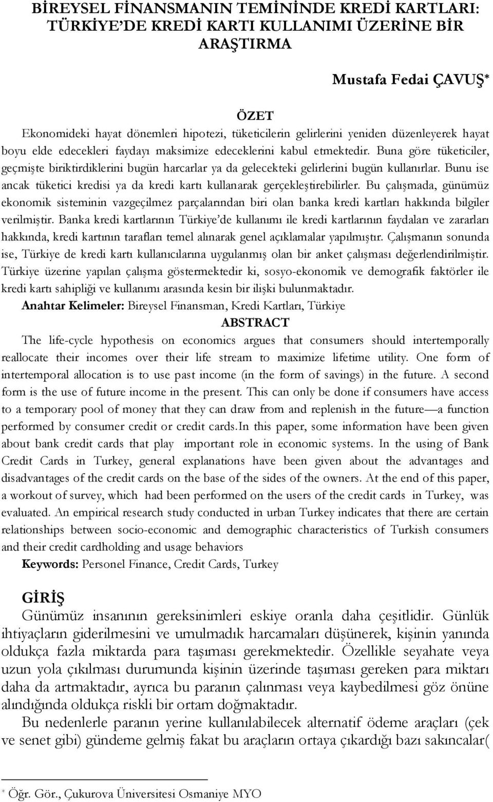 Buna göre tüketiciler, geçmişte biriktirdiklerini bugün harcarlar ya da gelecekteki gelirlerini bugün kullanırlar. Bunu ise ancak tüketici kredisi ya da kredi kartı kullanarak gerçekleştirebilirler.