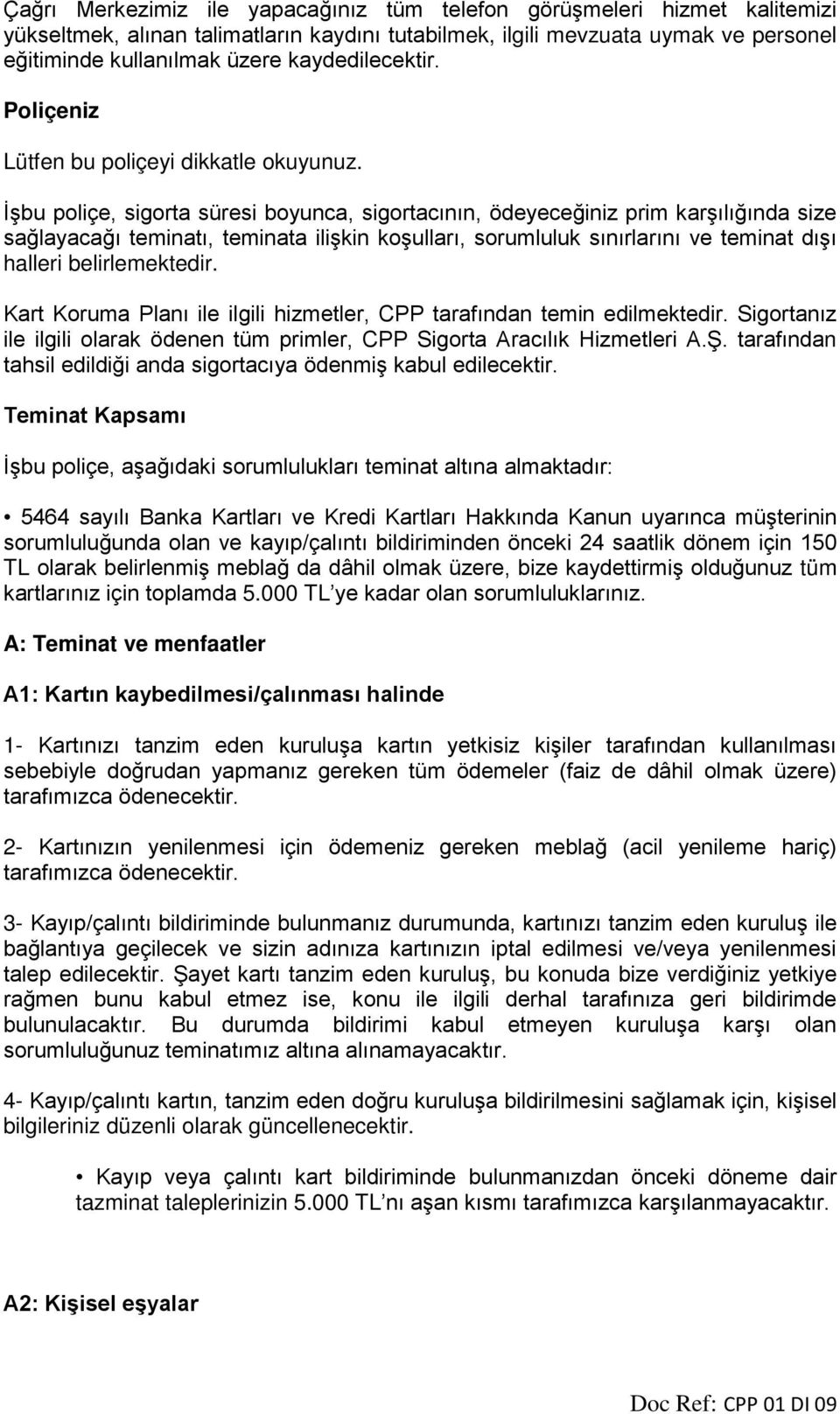 İşbu poliçe, sigorta süresi boyunca, sigortacının, ödeyeceğiniz prim karşılığında size sağlayacağı teminatı, teminata ilişkin koşulları, sorumluluk sınırlarını ve teminat dışı halleri belirlemektedir.