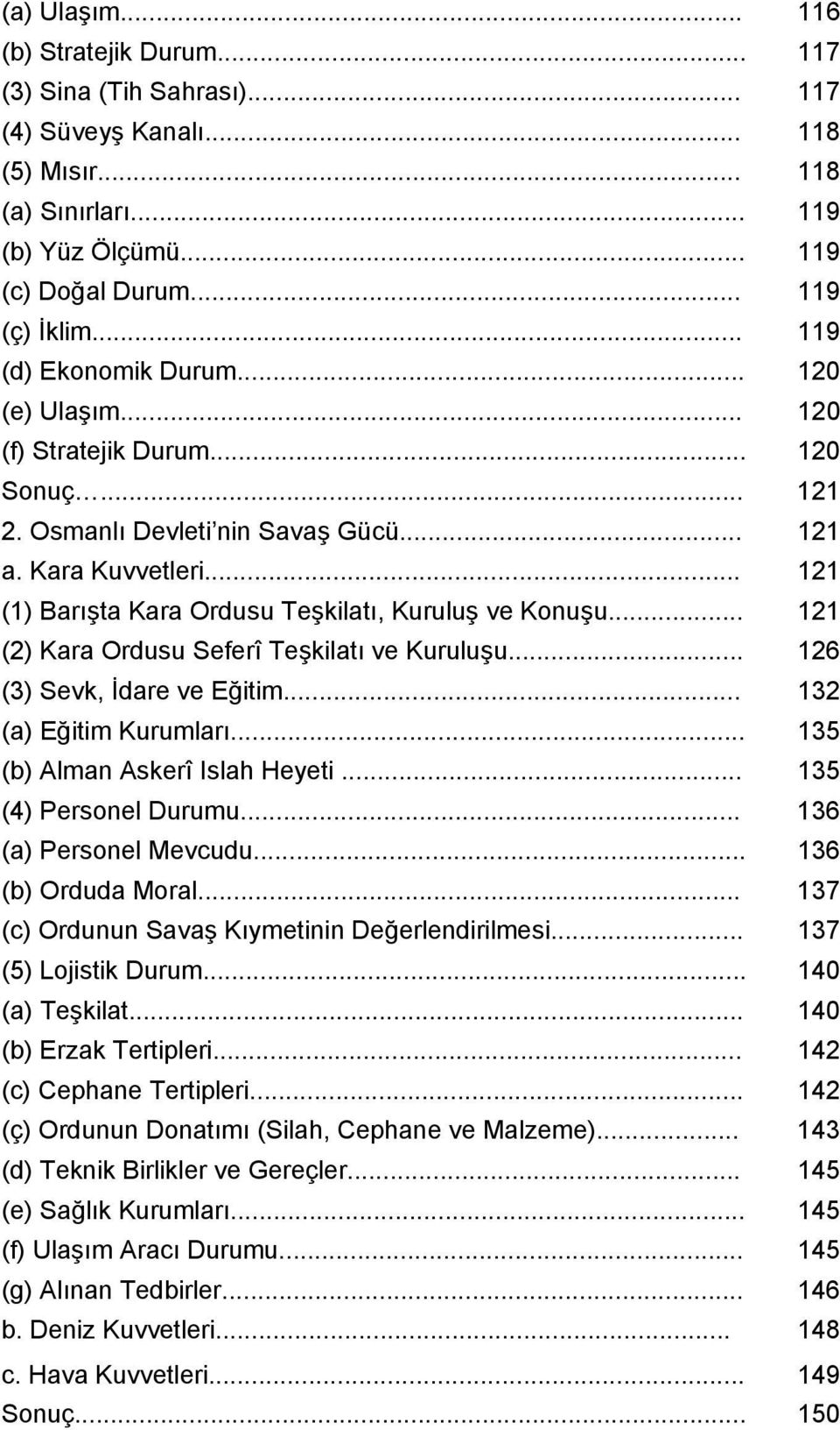 .. 121 (1) Barışta Kara Ordusu Teşkilatı, Kuruluş ve Konuşu... 121 (2) Kara Ordusu Seferî Teşkilatı ve Kuruluşu... 126 (3) Sevk, İdare ve Eğitim... 132 (a) Eğitim Kurumları.