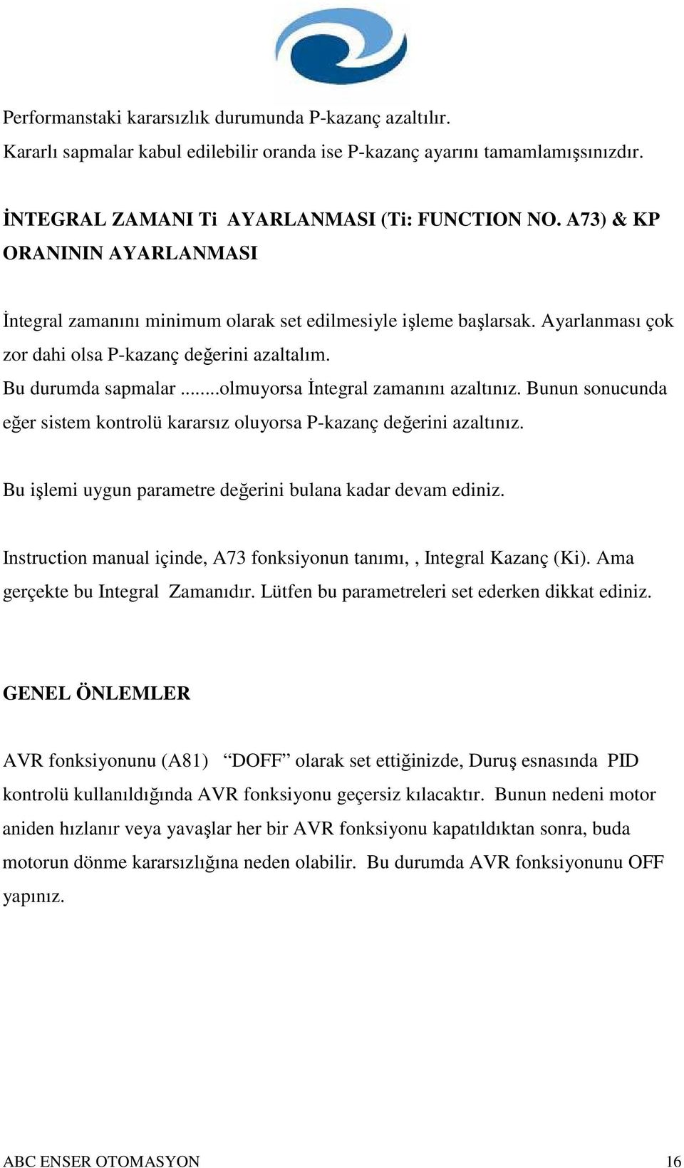 ..olmuyorsa İntegral zamanını azaltınız. Bunun sonucunda eğer sistem kontrolü kararsız oluyorsa P-kazanç değerini azaltınız. Bu işlemi uygun parametre değerini bulana kadar devam ediniz.