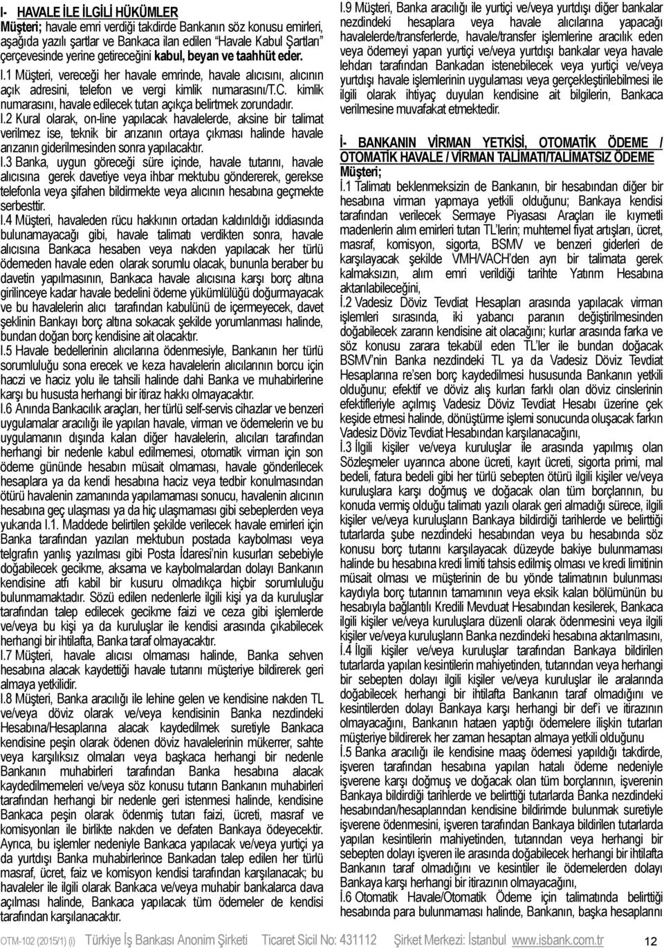 I.2 Kural olarak, on-line yapılacak havalelerde, aksine bir talimat verilmez ise, teknik bir arızanın ortaya çıkması halinde havale arızanın giderilmesinden sonra yapılacaktır. I.