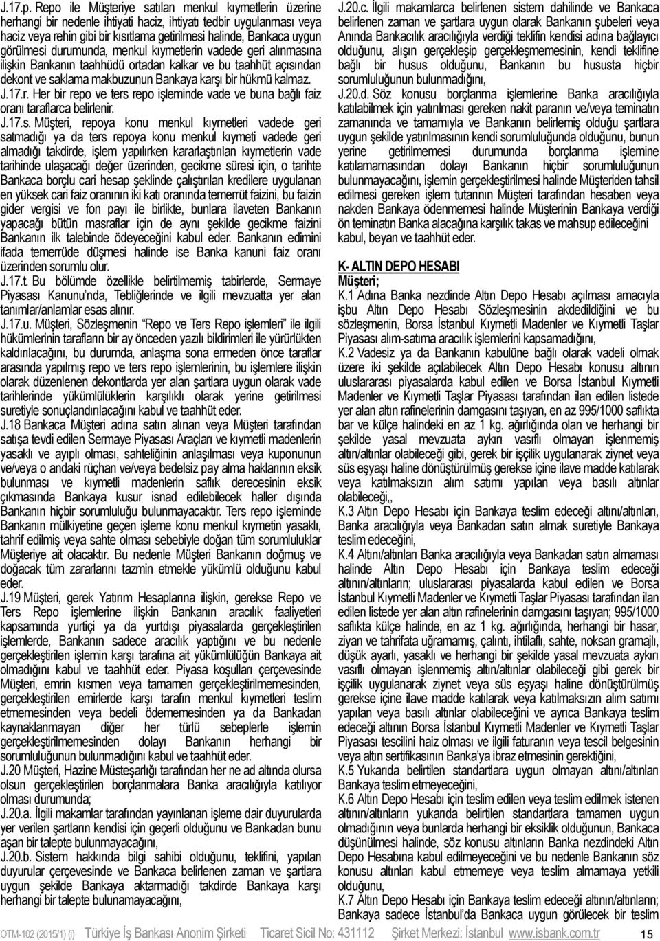 görülmesi durumunda, menkul kıymetlerin vadede geri alınmasına ilişkin Bankanın taahhüdü ortadan kalkar ve bu taahhüt açısından dekont ve saklama makbuzunun Bankaya karşı bir hükmü kalmaz. J.17.r. Her bir repo ve ters repo işleminde vade ve buna bağlı faiz oranı taraflarca belirlenir.