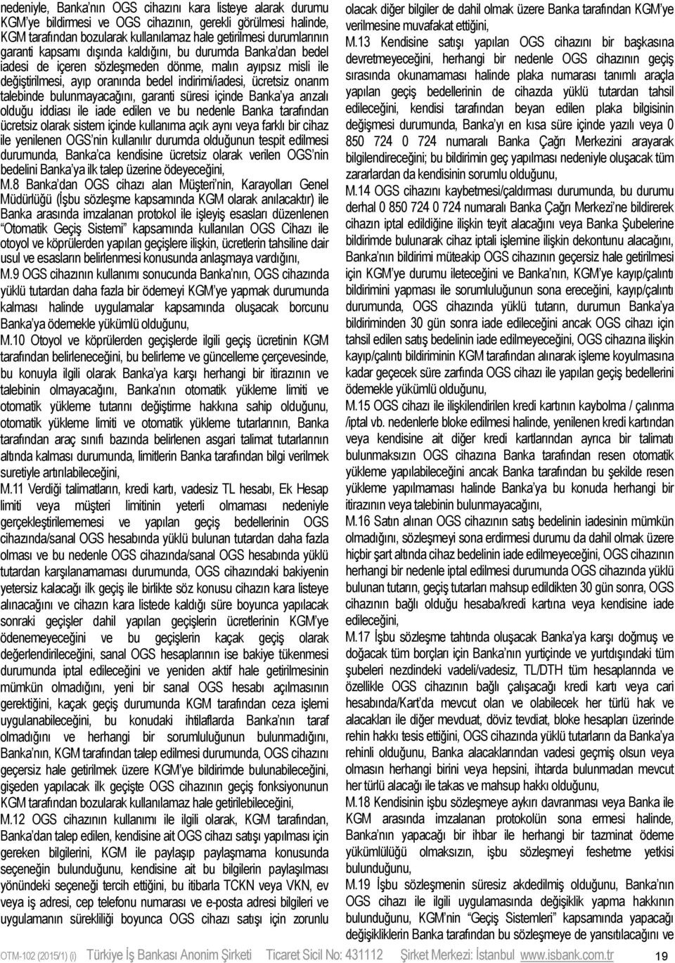 bulunmayacağını, garanti süresi içinde Banka ya arızalı olduğu iddiası ile iade edilen ve bu nedenle Banka tarafından ücretsiz olarak sistem içinde kullanıma açık aynı veya farklı bir cihaz ile