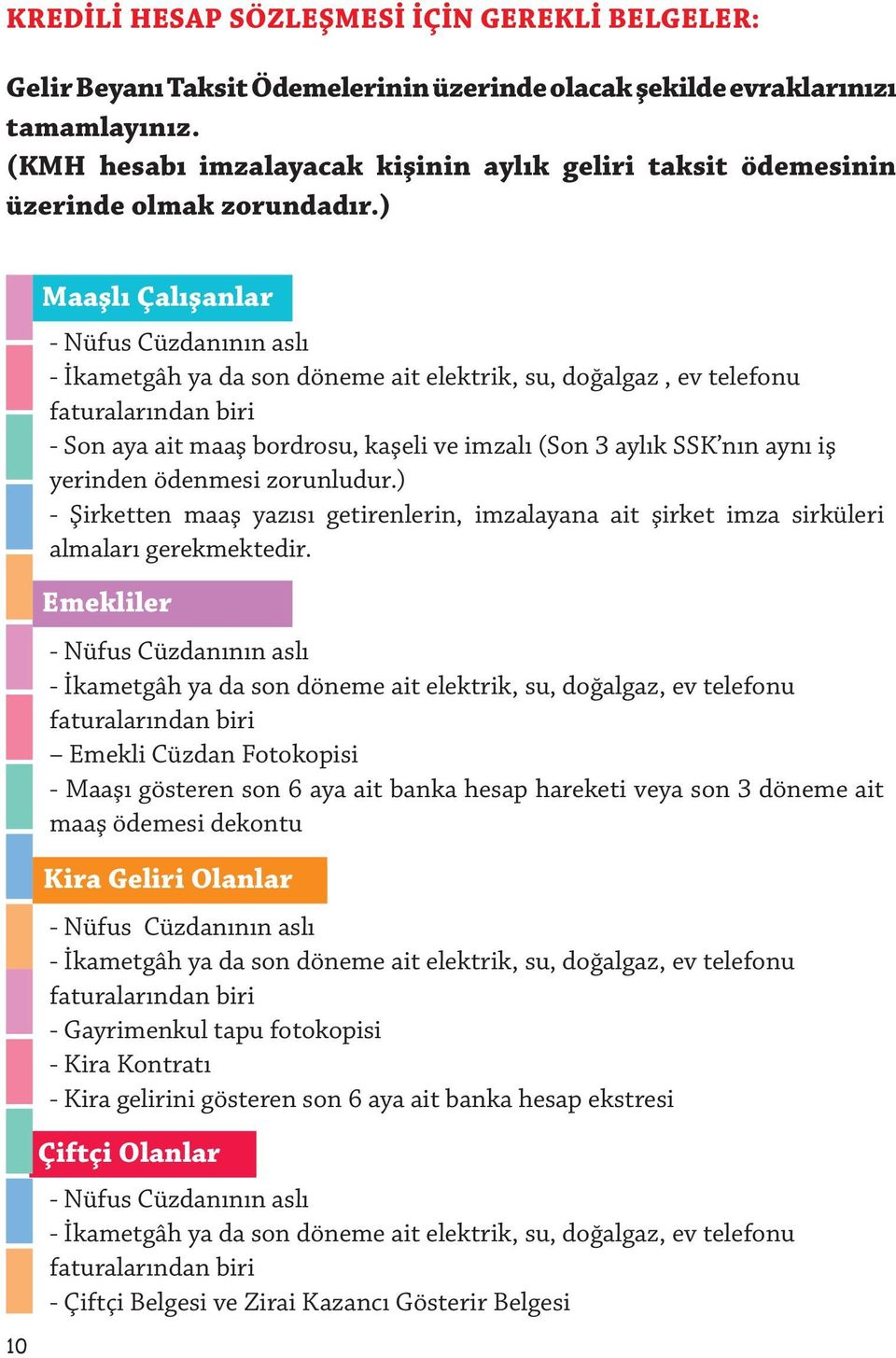 ) 10 Maaşlı Çalışanlar - Nüfus Cüzdanının aslı - İkametgâh ya da son döneme ait elektrik, su, doğalgaz, ev telefonu faturalarından biri - Son aya ait maaş bordrosu, kaşeli ve imzalı (Son 3 aylık SSK