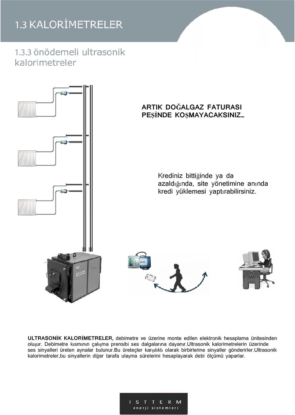 Debimetre kısmının çalışma prensibi ses dalgalarına dayanır.ultrasonik kalorimetrelerin üzerinde ses sinyalleri üreten aynalar bulunur.