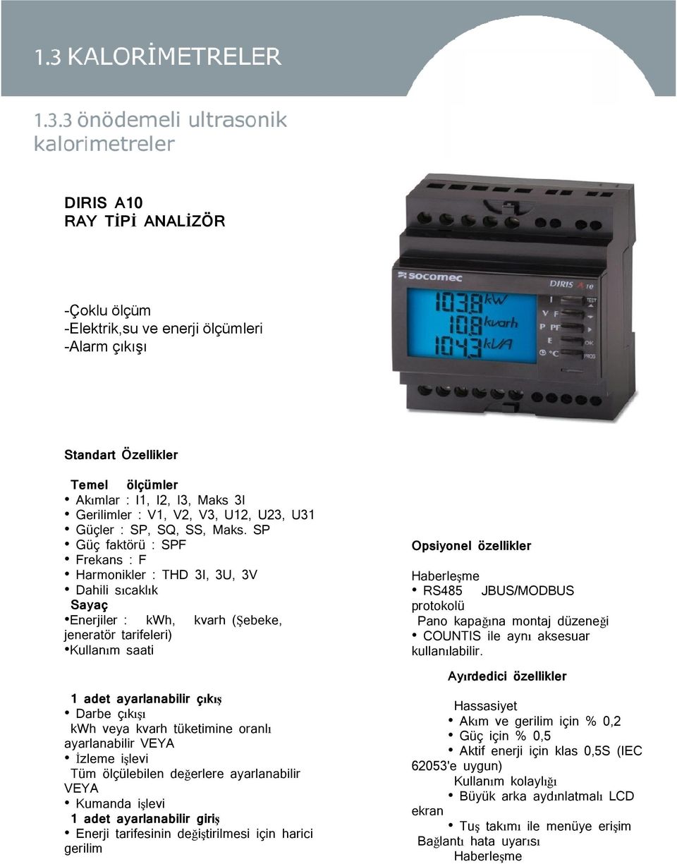 SP Güç faktörü : SPF Frekans : F Harmonikler : THD 3I, 3U, 3V Dahili sıcaklık Sayaç Enerjiler : kwh, kvarh (Şebeke, jeneratör tarifeleri) Kullanım saati Opsiyonel özellikler Haberleşme RS485