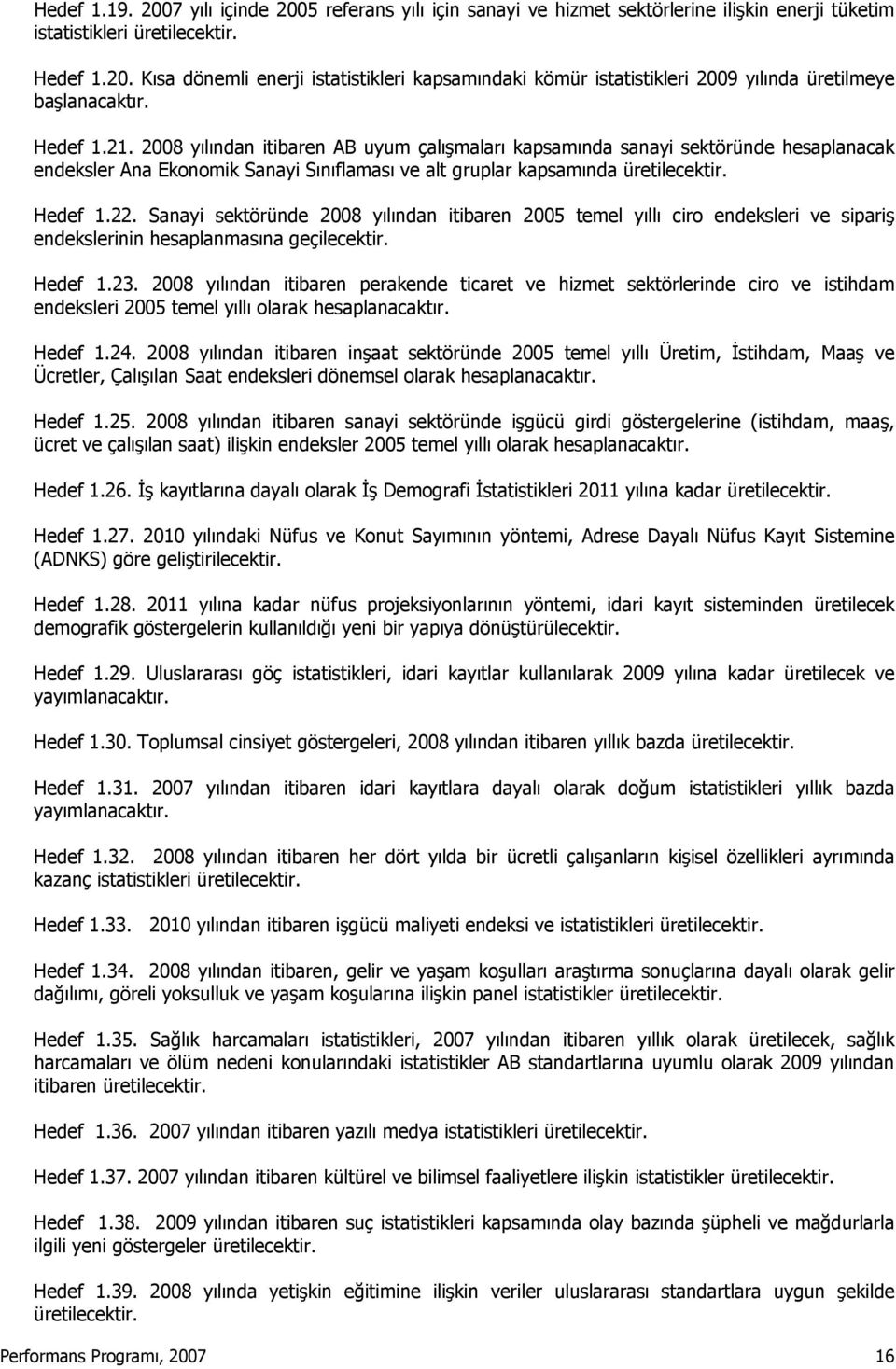 Sanayi sektöründe 2008 yılından itibaren 2005 temel yıllı ciro endeksleri ve sipariş endekslerinin hesaplanmasına geçilecektir. Hedef 1.23.