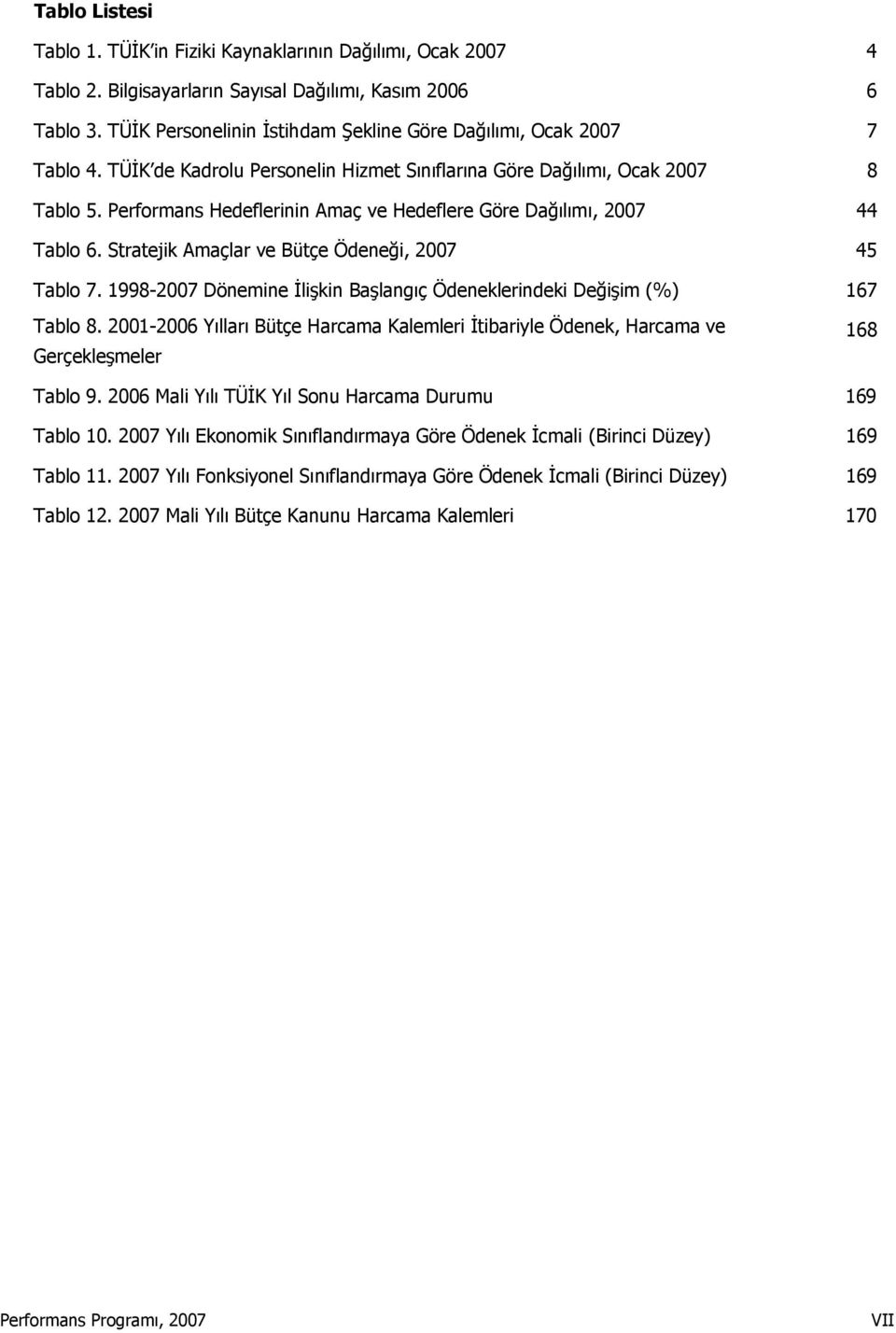 Hedeflerinin Amaç ve Hedeflere Göre Dağılımı, 2007 44 Tablo 6. Stratejik Amaçlar ve Bütçe Ödeneği, 2007 45 Tablo 7. 1998-2007 Dönemine İlişkin Başlangıç Ödeneklerindeki Değişim (%) 167 Tablo 8.