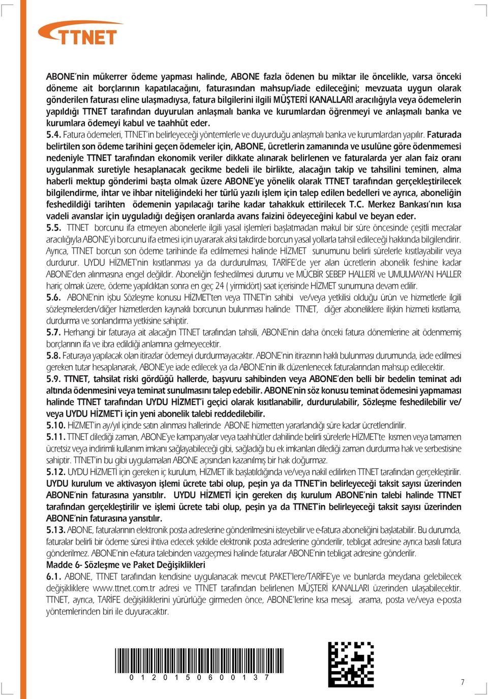 anlaşmalı banka ve kurumlara ödemeyi kabul ve taahhüt eder. 5.4. Fatura ödemeleri, TTNET in belirleyeceği yöntemlerle ve duyurduğu anlaşmalı banka ve kurumlardan yapılır.