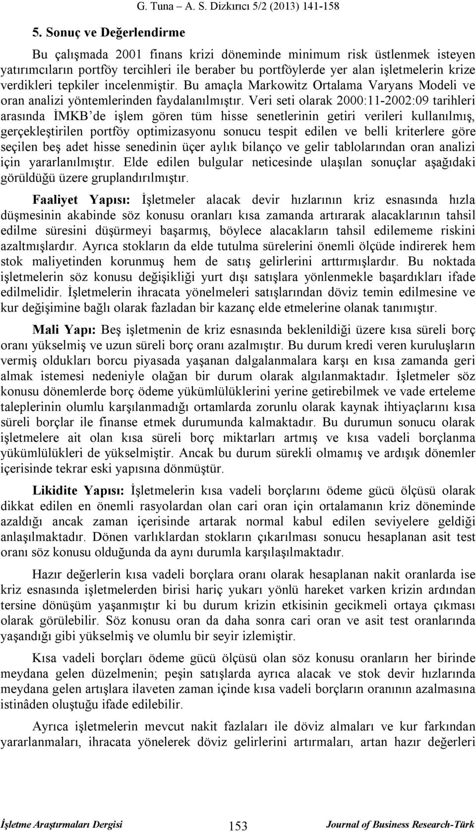 Veri seti olarak 2000:11-2002:09 tarihleri arasında İMKB de işlem gören tüm hisse senetlerinin getiri verileri kullanılmış, gerçekleştirilen portföy optimizasyonu sonucu tespit edilen ve belli