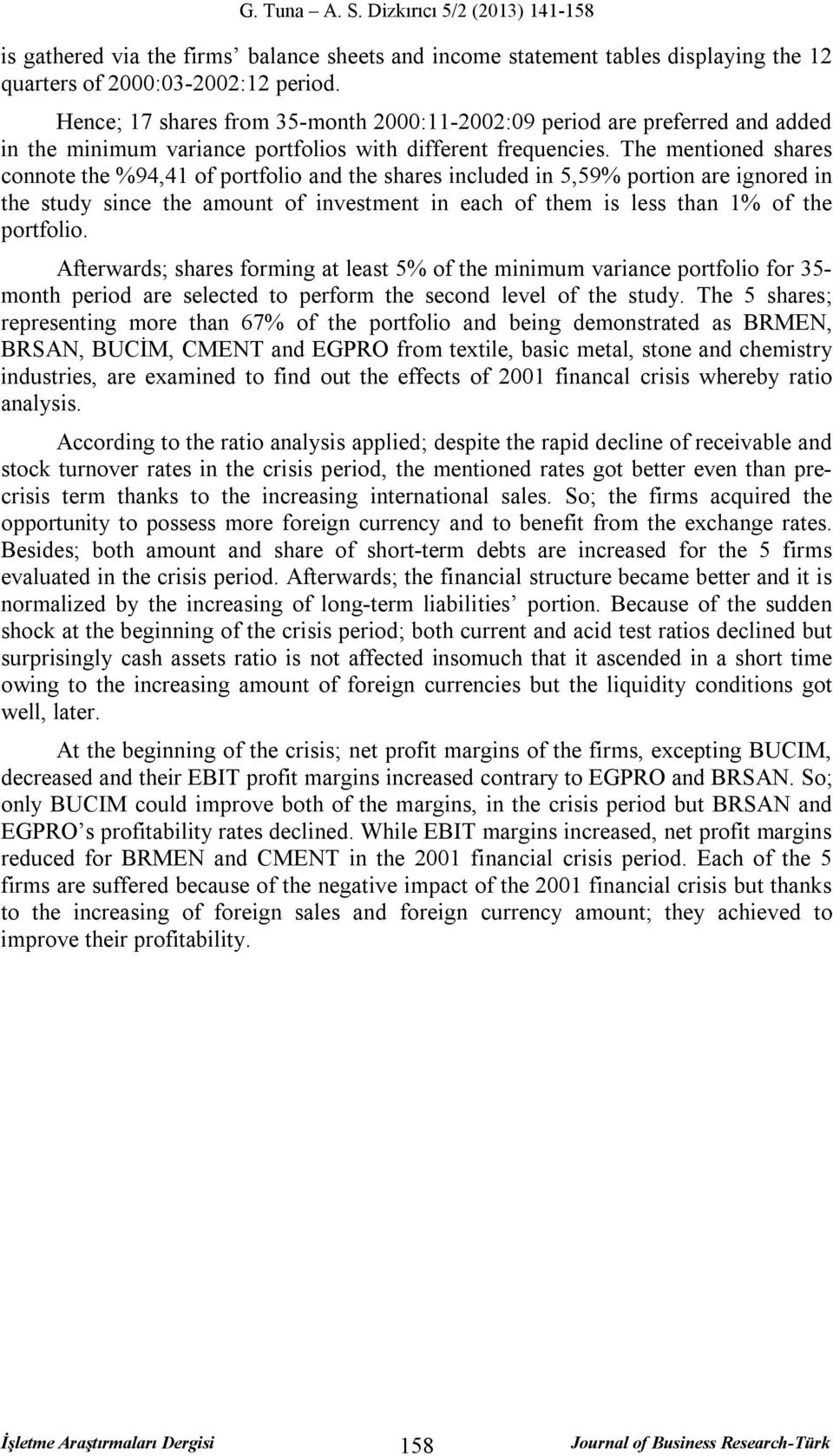 The mentioned shares connote the %94,41 of portfolio and the shares included in 5,59% portion are ignored in the study since the amount of investment in each of them is less than 1% of the portfolio.